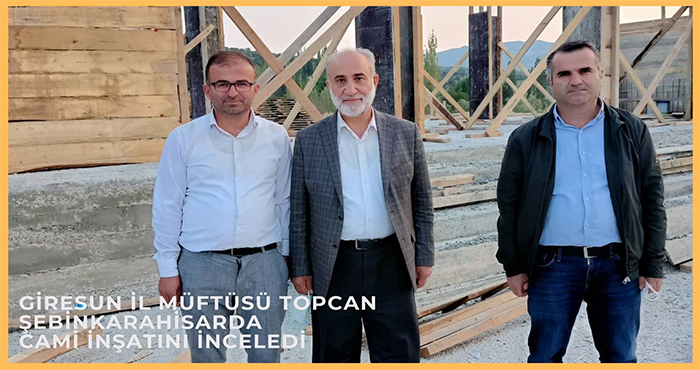 Giresun İl Müftüsü Şebinkarahisar’da Cami İnşaatında incelemelerde bulundu 
